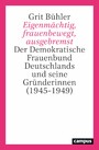 Eigenmächtig, frauenbewegt, ausgebremst - Der Demokratische Frauenbund Deutschlands und seine Gründerinnen (1945-1949)