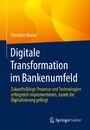 Digitale Transformation im Bankenumfeld - Zukunftsfähige Prozesse und Technologien erfolgreich implementieren, damit die Digitalisierung gelingt