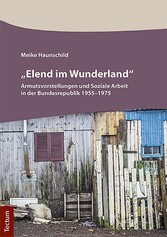'Elend im Wunderland' - Armutsvorstellungen und Soziale Arbeit in der Bundesrepublik 1955-1975